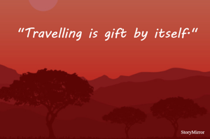 "Travelling is gift by itself."