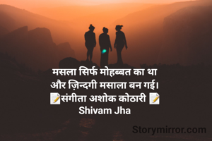 मसला सिर्फ मोहब्बत का था
और ज़िन्दगी मसाला बन गई।
📝संगीता अशोक कोठारी 📝
Shivam Jha