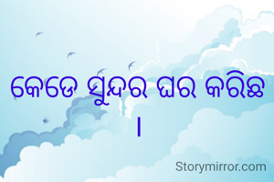 କେଡେ ସୁନ୍ଦର ଘର କରିଛ ।