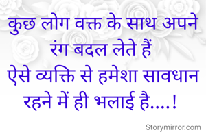 कुछ लोग वक्त के साथ अपने रंग बदल लेते हैं 
ऐसे व्यक्ति से हमेशा सावधान रहने में ही भलाई है....! 

