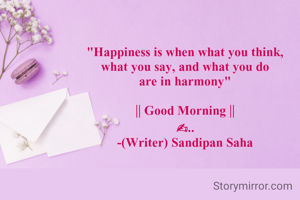 "Happiness is when what you think,
what you say, and what you do
are in harmony"

|| Good Morning ||
✍..
-(Writer) Sandipan Saha