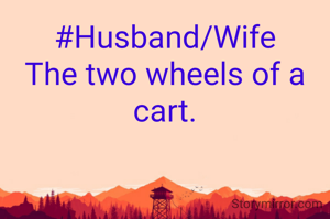 #Husband/Wife
The two wheels of a cart.