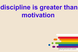 discipline is greater than motivation 