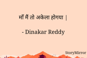 माँ मैं तो अकेला होगया |

- Dinakar Reddy