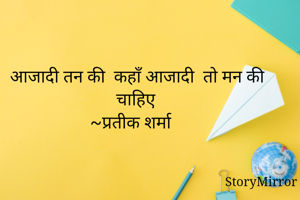 आजादी तन की  कहाँ आजादी  तो मन की चाहिए 
~प्रतीक शर्मा 