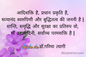 #नवरात्रि

"आदिशक्ति है, प्रधान प्रकृति है,
सत्यानंद स्वरुपिणी और बुद्धितत्व की जननी है |
शान्ति, समृद्धि और सुरक्षा का प्रतिरुप वो,
माँ ब्रह्मवादिनी, सर्वोच्च परमशक्ति है |"

  ✍🏽️✍🏽️✍🏽️डॉ.गरिमा त्यागी 