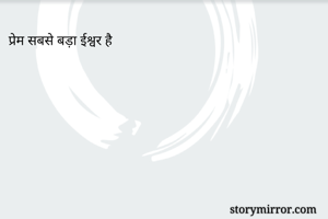 प्रेम सबसे बड़ा ईश्वर है