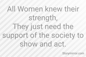 All Women knew their strength,
They just need the support of the society to show and act.