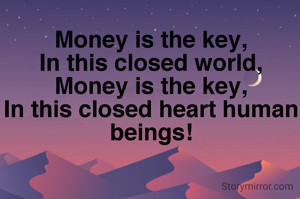 Money is the key,
In this closed world,
Money is the key,
In this closed heart human beings!