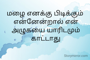 மழை எனக்கு பிடிக்கும் 
என்னேன்றால் என் அழுகயை யாரிடமும் காட்டாது