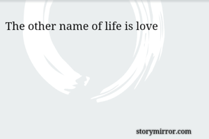 The other name of life is love