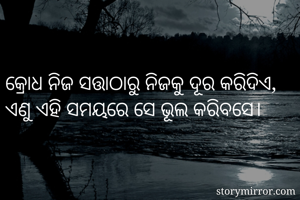 

କ୍ରୋଧ ନିଜ ସତ୍ତାଠାରୁ ନିଜକୁ ଦୂର କରିଦିଏ, ଏଣୁ ଏହି ସମୟରେ ସେ ଭୂଲ କରିବସେ।