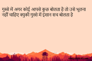 गुस्से में अगर कोई आपसे कुछ बोलता है तो उसे भूलना नहीं चाहिए क्युकी गुस्से में इंसान सच बोलता है 