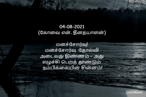 
04-08-2021
(கோவை என். தீனதயாளன்)
மனச்சோர்வு!
மனச்சோர்வு  தோல்வி
 அடைவது திண்ணம் – அது 
எழுச்சி பெறத் தூண்டும்
 நம்பிக்கையின் சின்னம்!
