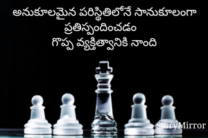 అనుకూలమైన పరిస్థితిలోనే సానుకూలంగా ప్రతిస్పందించడం 
గొప్ప వ్యక్తిత్వానికి నాంది