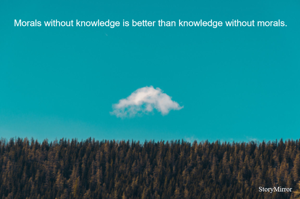Morals without knowledge is better than knowledge without morals.
