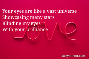 Your eyes are like a vast universe
Showcasing many stars
Blinding my eyes
With your brilliance
