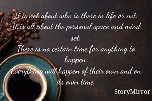 It is not about who is there in life or not.
It is all about the personal space and mind set.
There is no certain time for anything to happen.
Everything will happen of their own and on its own time.