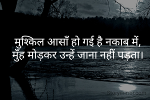 मुश्किल आसाँ हो गई है नकाब में,
मुँह मोड़कर उन्हें जाना नहीं पड़ता।