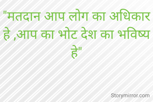 "मतदान आप लोग का अधिकार हे ,आप का भोट देश का भविष्य हे"