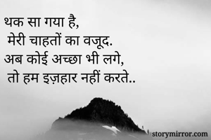 थक सा गया है,
 मेरी चाहतों का वजूद.
अब कोई अच्छा भी लगे,
 तो हम इज़हार नहीं करते..

