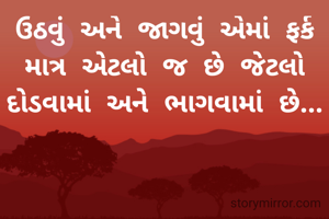ઉઠવું અને જાગવું એમાં ફર્ક માત્ર એટલો જ છે જેટલો દોડવામાં અને ભાગવામાં છે...