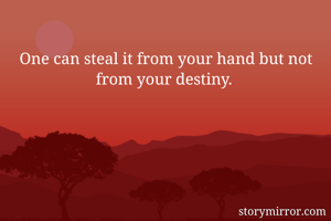 One can steal it from your hand but not from your destiny. 