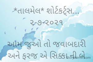 *તાલમેલ* શોર્ટકર્ટ્સ... ૨-૭-૨૦૨૧

આમ જુઓ તો જવાબદારી અને ફરજ એ સિક્કા ની બે બાજુઓ છે.... એ માટે તાલમેલ જાળવવાના કોઈ શિબિર નથી... એ તો સમજદારી હોય ત્યાં તાલમેલ જળવાઈ રહે... 
બાકી તાલમેલ કોઈ સૂર તો છે નહીં???
ભાવના ભટ્ટ અમદાવાદ...
〰️〰️〰️〰️〰️〰️〰️〰️〰️〰️〰️〰️

