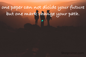 one paper can not dicide your future but one mark change your path.