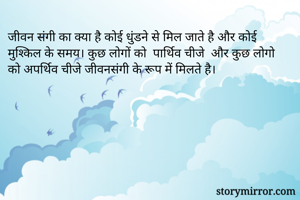 जीवन संगी का क्या है कोई धुंडने से मिल जाते है और कोई मुश्किल के समय। कुछ लोगों को  पार्थिव चीजे  और कुछ लोगो को अपर्थिव चीजे जीवनसंगी के रूप में मिलते है।
