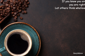 If you know you are right, you are right! Let others think whatever they want!
