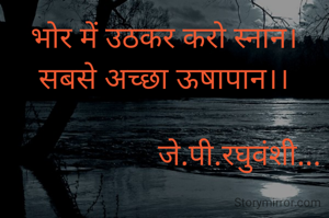 भोर में उठकर करो स्नान।
सबसे अच्छा ऊषापान।।

                    जे.पी.रघुवंशी...