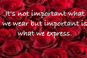 It's not important what we wear but important is what we express.