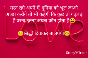 मस्त रहो अपने में, दुनिया को भूल जाओ
अच्छा करोगे तो भी कहेगी कि कुछ तो गड़बड़ है वरना इतना अच्छा कौन होता है😀

😊सिद्धी दिवाकर बाजपेयी😊
