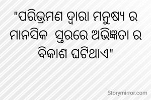 "ପରିଭ୍ରମଣ ଦ୍ଵାରା ମନୁଷ୍ୟ ର ମାନସିକ  ସ୍ତରରେ ଅଭିଜ୍ଞତା ର ବିକାଶ ଘଟିଥାଏ"