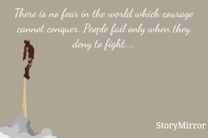 There is no fear in the world which courage cannot conquer. People fail only when they deny to fight....