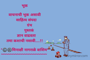 भूक

वाचनाची भूक असावी
   साहित्य संपदा
         ग्रंथ
        पुस्तकं
   ज्ञान वाढवता
तमा कशाची नसावी....!!

*©️®️मिनाक्षी नागराळे वाशिम*
~~~~~~~~~~~~~~~~~~~~ 