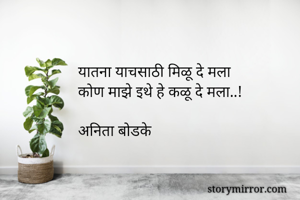 यातना याचसाठी मिळू दे मला
कोण माझे इथे हे कळू दे मला..!

अनिता बोडके
