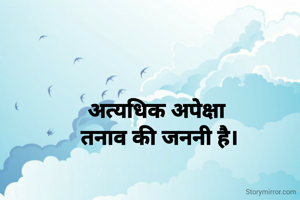 अत्यधिक अपेक्षा 
तनाव की जननी है।