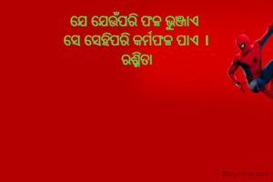 ଯେ ଯେଉଁପରି ଫଳ ଭୁଞ୍ଜାଏ 
ସେ ସେହିପରି କର୍ମଫଳ ପାଏ ।
ରଶ୍ମିତା
