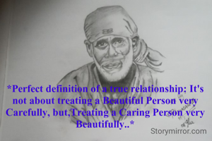 *Perfect definition of a true relationship: It's not about treating a Beautiful Person very Carefully, but,Treating a Caring Person very Beautifully..*