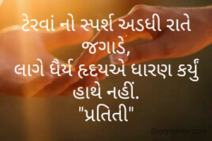 ટેરવાં નો સ્પર્શ અડધી રાતે જગાડે,
લાગે ધૈર્ય હૃદયએ ધારણ કર્યું હાથે નહીં.
"પ્રતિતી"