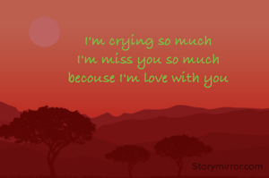 I'm crying so much
I'm miss you so much
becouse I'm love with you