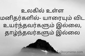 உலகில் உள்ள மனிதர்களில்- யாரையும் விட உயர்ந்தவர்களும் இல்லை, தாழ்ந்தவர்களும் இல்லை