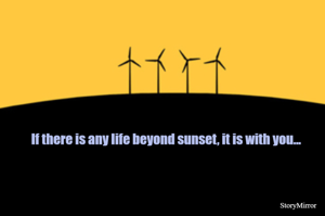 If there is any life beyond sunset, it is with you...
