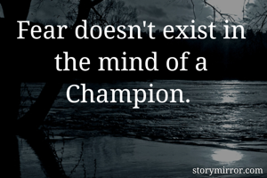 Fear doesn't exist in the mind of a Champion. 