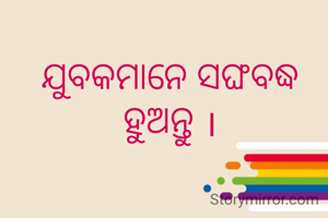 ଯୁବକମାନେ ସଙ୍ଘବଦ୍ଧ ହୁଅନ୍ତୁ ।
