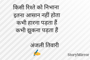 किसी रिश्ते को निभाना
इतना आसान नहीं होता
कभी हारना पड़ता हैं
कभी झुकना पड़ता हैं

          अंजली तिवारी ✍️
