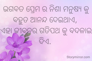 ଭଗବତ ପ୍ରେମ ର ନିଶା ମନୁଷ୍ୟ କୁ ବହୁତ ଆନନ୍ଦ ଦେଇଥାଏ, 
ଏହା ଜୀବନର ଗତିପଥ କୁ ବଦଳାଇ ଦିଏ. 