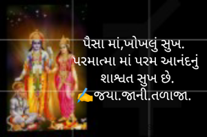 પૈસા માં,ખોખલું સુખ. 
પરમાત્મા માં પરમ આનંદનું
 શાશ્વત સુખ છે.
✍️જયા.જાની.તળાજા. 